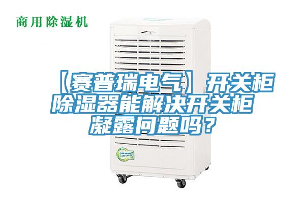 【賽普瑞電氣】開關柜除濕器能解決開關柜凝露問題嗎？