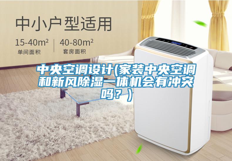 中央空調(diào)設(shè)計(jì)(家裝中央空調(diào)和新風(fēng)除濕一體機(jī)會(huì)有沖突嗎？)