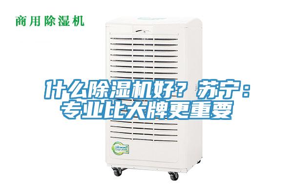 什么除濕機(jī)好？蘇寧：專(zhuān)業(yè)比大牌更重要