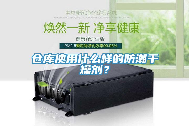 倉庫使用什么樣的防潮干燥劑？