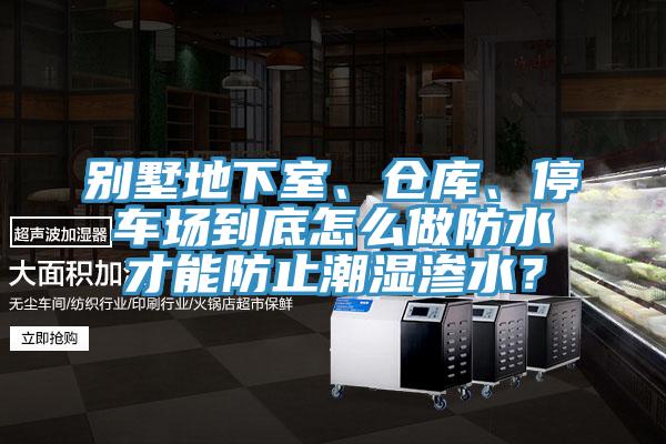 別墅地下室、倉庫、停車場到底怎么做防水才能防止潮濕滲水？