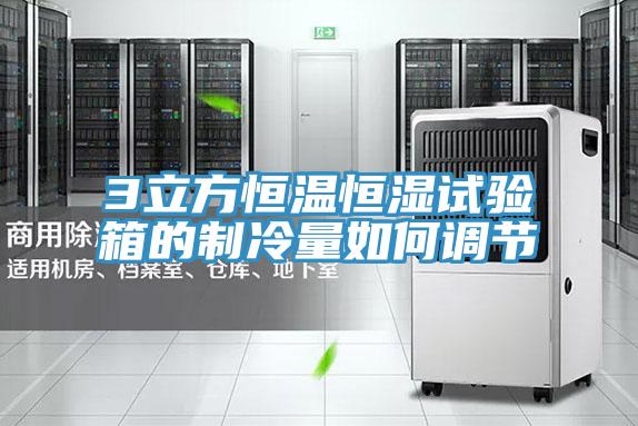 3立方恒溫恒濕試驗箱的制冷量如何調節(jié)