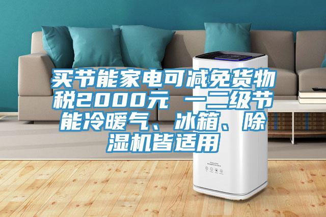 買節(jié)能家電可減免貨物稅2000元 一二級節(jié)能冷暖氣、冰箱、除濕機(jī)皆適用