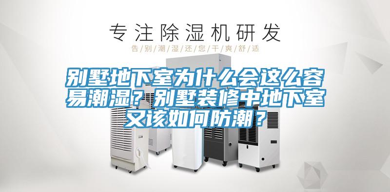 別墅地下室為什么會這么容易潮濕？別墅裝修中地下室又該如何防潮？