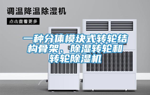 一種分體模塊式轉輪結構骨架、除濕轉輪和轉輪除濕機