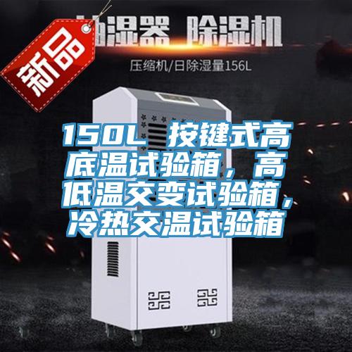 150L 按鍵式高底溫試驗箱，高低溫交變試驗箱，冷熱交溫試驗箱