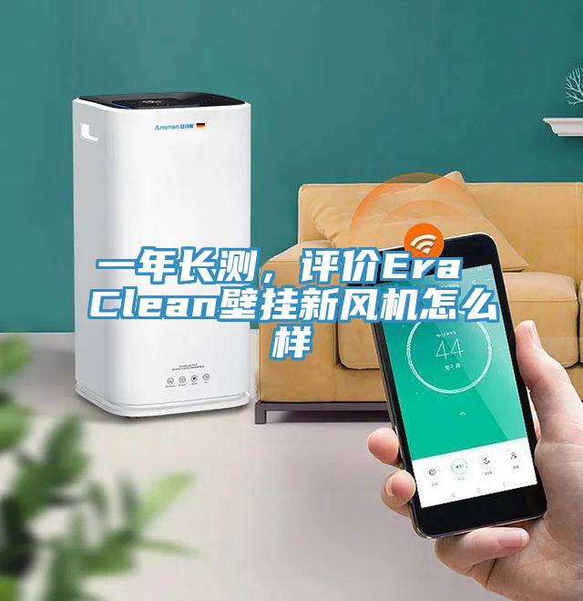 一年長測(cè)，評(píng)價(jià)Era Clean壁掛新風(fēng)機(jī)怎么樣