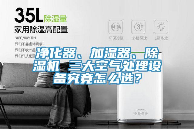 凈化器、加濕器、除濕機 三大空氣處理設備究竟怎么選？