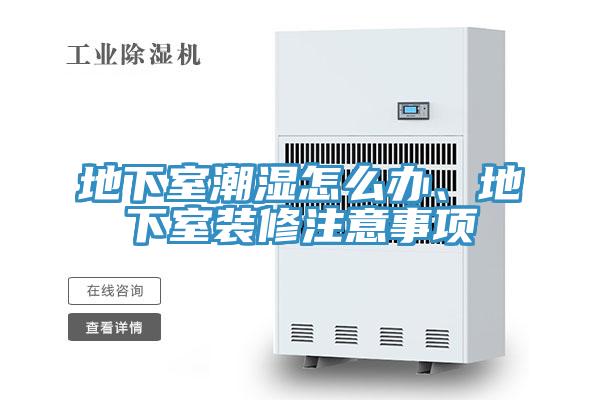 地下室潮濕怎么辦、地下室裝修注意事項
