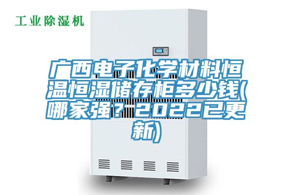 廣西電子化學(xué)材料恒溫恒濕儲存柜多少錢(哪家強？2022已更新)