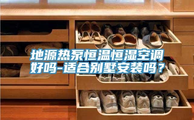 地源熱泵恒溫恒濕空調好嗎-適合別墅安裝嗎？