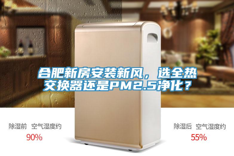 合肥新房安裝新風(fēng)，選全熱交換器還是PM2.5凈化？