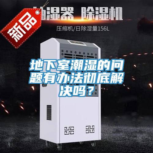 地下室潮濕的問題有辦法徹底解決嗎？