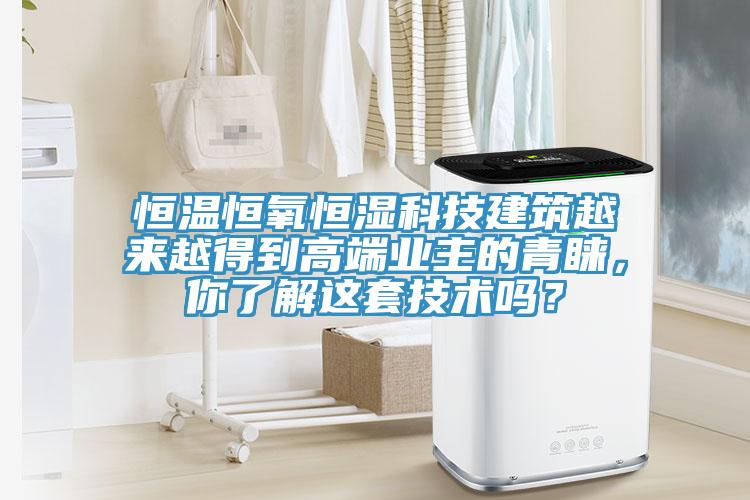 恒溫恒氧恒濕科技建筑越來越得到高端業主的青睞，你了解這套技術嗎？