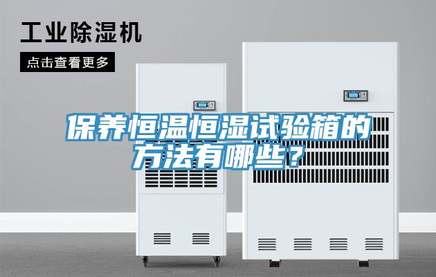 保養(yǎng)恒溫恒濕試驗(yàn)箱的方法有哪些？