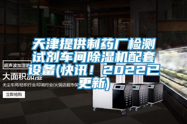 天津提供制藥廠檢測(cè)試劑車(chē)間除濕機(jī)配套設(shè)備(快訊！2022已更新)
