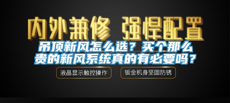 吊頂新風怎么選？買個那么貴的新風系統真的有必要嗎？
