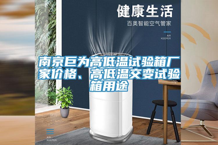 南京巨為高低溫試驗(yàn)箱廠家價(jià)格、高低溫交變?cè)囼?yàn)箱用途