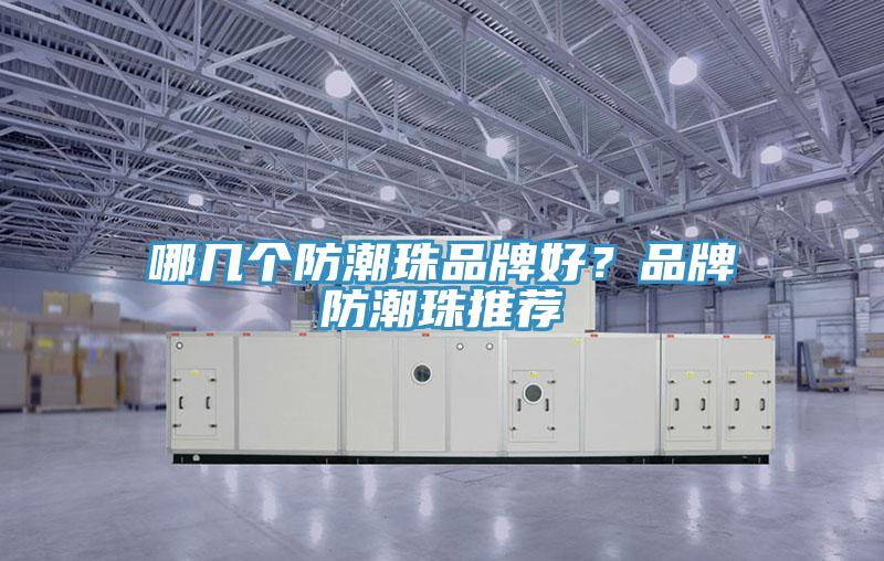 哪幾個(gè)防潮珠品牌好？品牌防潮珠推薦