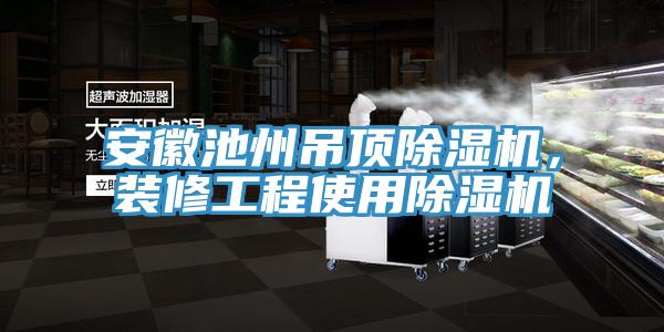 安徽池州吊頂除濕機，裝修工程使用除濕機
