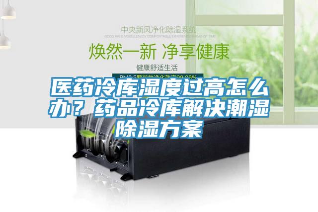 醫藥冷庫濕度過高怎么辦？藥品冷庫解決潮濕除濕方案