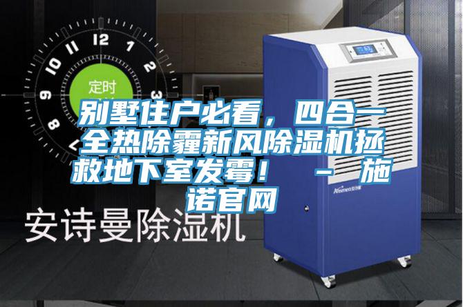 別墅住戶必看，四合一全熱除霾新風(fēng)除濕機拯救地下室發(fā)霉！ – 施諾官網(wǎng)