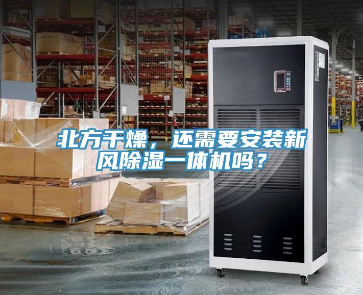 北方干燥，還需要安裝新風(fēng)除濕一體機嗎？