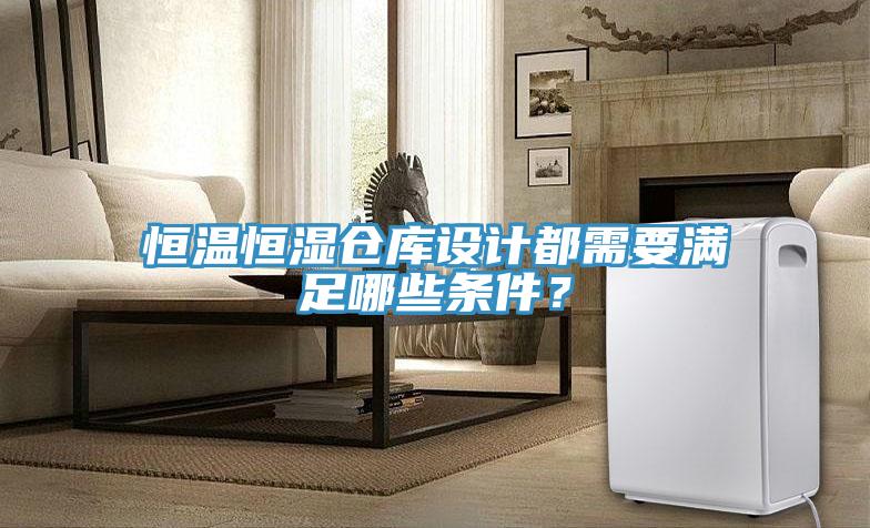 恒溫恒濕倉庫設(shè)計都需要滿足哪些條件？