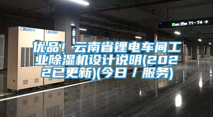 優品！云南省鋰電車間工業除濕機設計說明(2022已更新)(今日／服務)