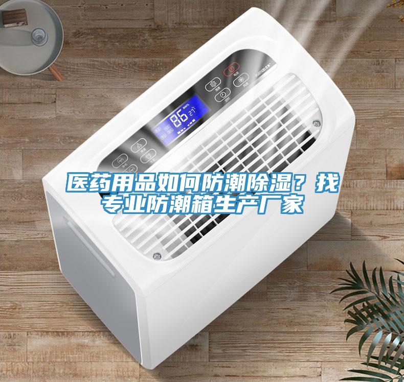醫(yī)藥用品如何防潮除濕？找專業(yè)防潮箱生產(chǎn)廠家