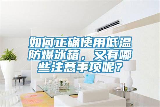 如何正確使用低溫防爆冰箱，又有哪些注意事項(xiàng)呢？