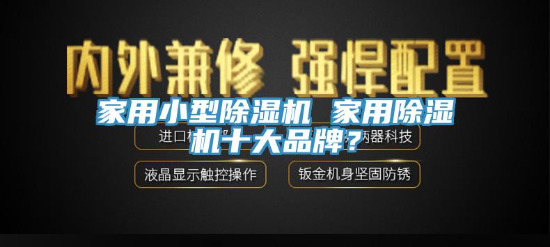 家用小型除濕機(jī) 家用除濕機(jī)十大品牌？