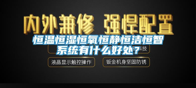 恒溫恒濕恒氧恒靜恒潔恒智系統有什么好處？