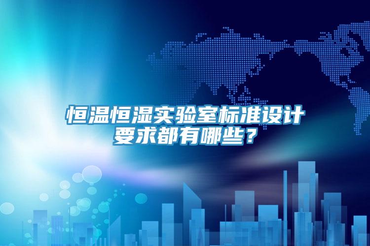 恒溫恒濕實驗室標準設計要求都有哪些？