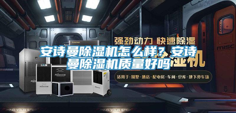 安詩曼除濕機怎么樣？安詩曼除濕機質(zhì)量好嗎