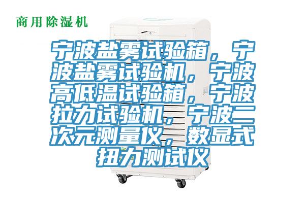 寧波鹽霧試驗(yàn)箱，寧波鹽霧試驗(yàn)機(jī)，寧波高低溫試驗(yàn)箱，寧波拉力試驗(yàn)機(jī)，寧波二次元測量儀，數(shù)顯式扭力測試儀