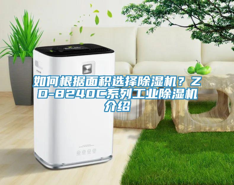 如何根據(jù)面積選擇除濕機？ZD-8240C系列工業(yè)除濕機介紹