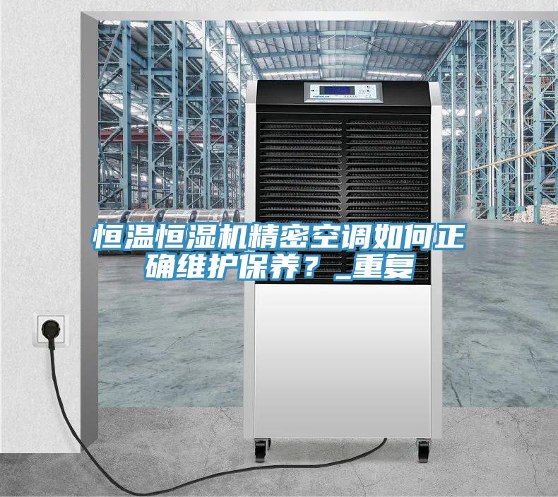 恒溫恒濕機精密空調(diào)如何正確維護保養(yǎng)？_重復(fù)
