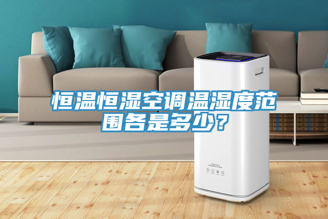 恒溫恒濕空調(diào)溫濕度范圍各是多少？