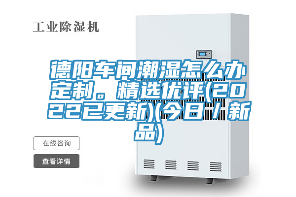 德陽車間潮濕怎么辦定制。精選優評(2022已更新)(今日／新品)