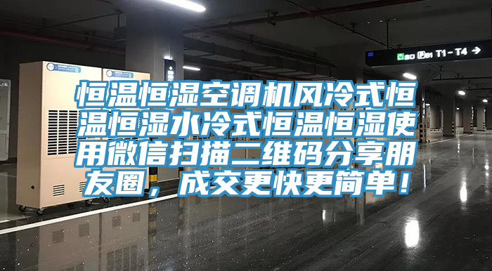 恒溫恒濕空調(diào)機(jī)風(fēng)冷式恒溫恒濕水冷式恒溫恒濕使用微信掃描二維碼分享朋友圈，成交更快更簡(jiǎn)單！