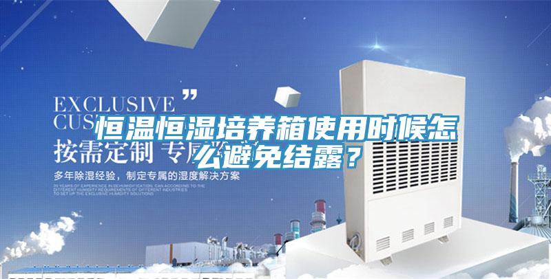 恒溫恒濕培養(yǎng)箱使用時候怎么避免結(jié)露？