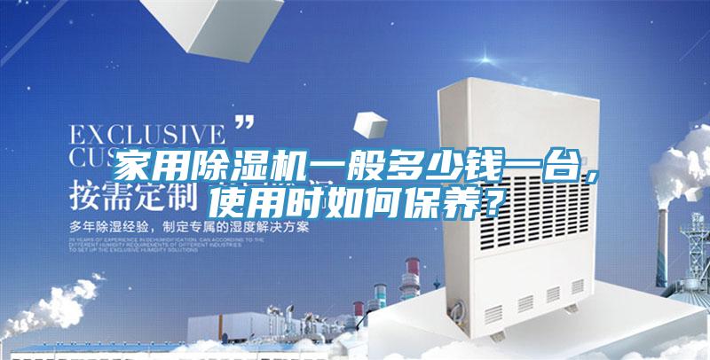 家用除濕機一般多少錢一臺，使用時如何保養(yǎng)？