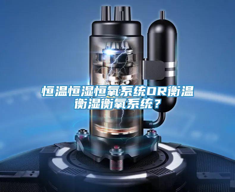 恒溫恒濕恒氧系統OR衡溫衡濕衡氧系統？