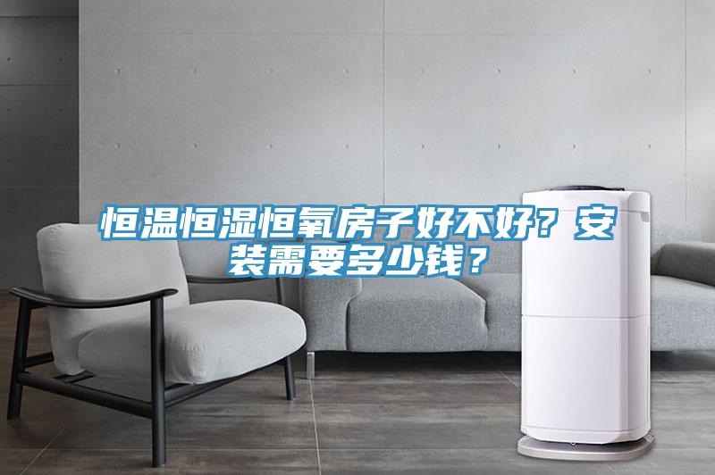 恒溫恒濕恒氧房子好不好？安裝需要多少錢？