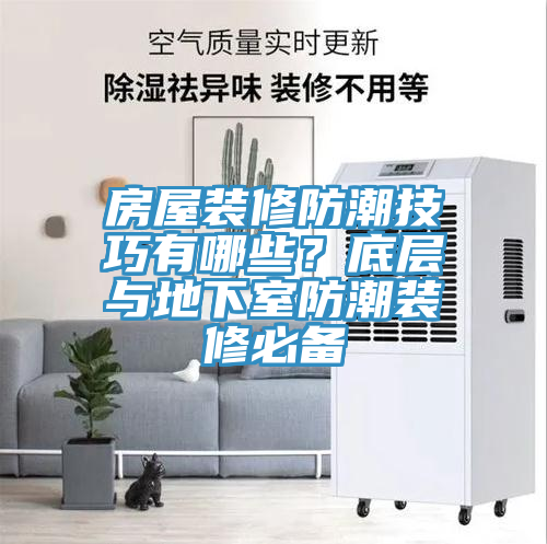 房屋裝修防潮技巧有哪些？底層與地下室防潮裝修必備
