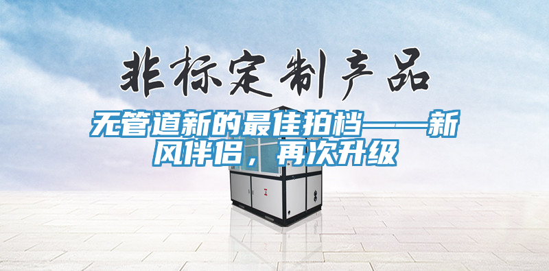 無管道新的最佳拍檔——新風伴侶，再次升級