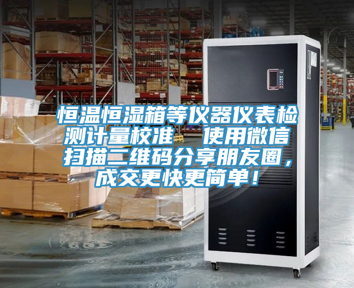 恒溫恒濕箱等儀器儀表檢測計(jì)量校準(zhǔn)  使用微信掃描二維碼分享朋友圈，成交更快更簡單！