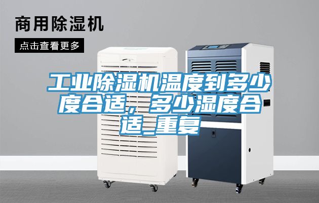 工業(yè)除濕機(jī)溫度到多少度合適，多少濕度合適_重復(fù)