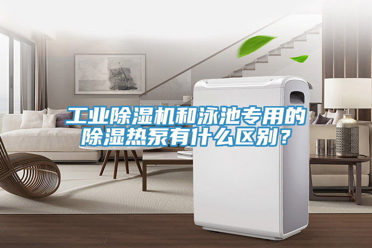 工業(yè)除濕機和泳池專用的除濕熱泵有什么區(qū)別？